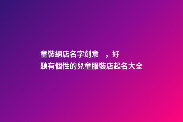 童裝網店名字創意，好聽有個性的兒童服裝店起名大全